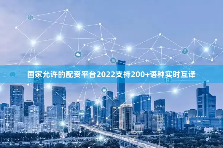 国家允许的配资平台2022支持200+语种实时互译