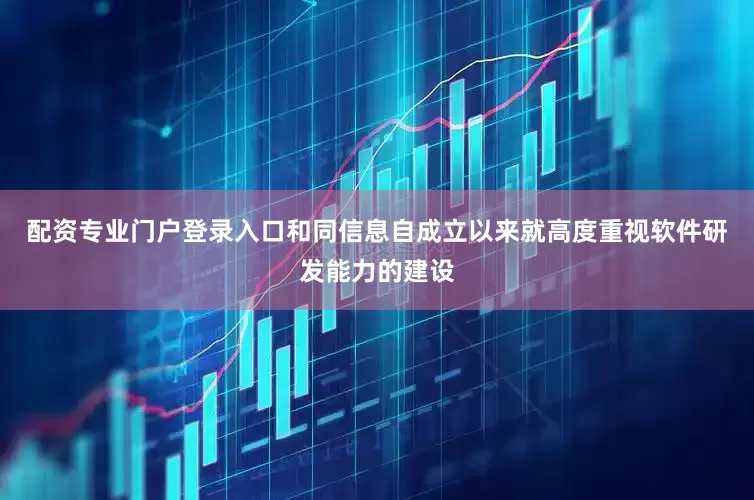 配资专业门户登录入口和同信息自成立以来就高度重视软件研发能力的建设
