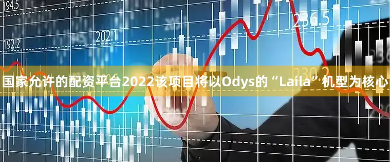 国家允许的配资平台2022该项目将以Odys的“Laila”机型为核心