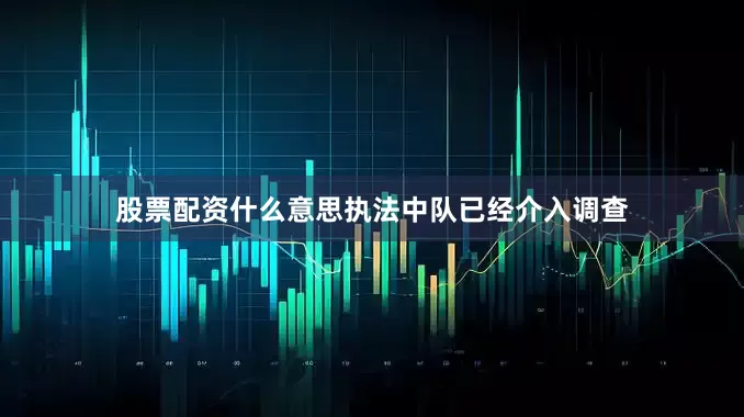 股票配资什么意思执法中队已经介入调查