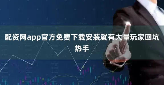 配资网app官方免费下载安装就有大量玩家回坑热手