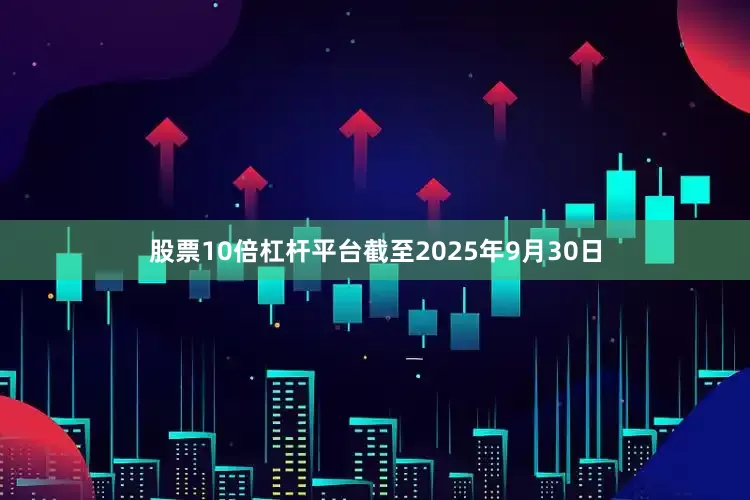 股票10倍杠杆平台截至2025年9月30日