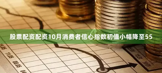 股票配资配资10月消费者信心指数初值小幅降至55