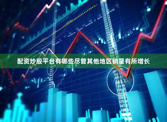 配资炒股平台有哪些　　尽管其他地区销量有所增长