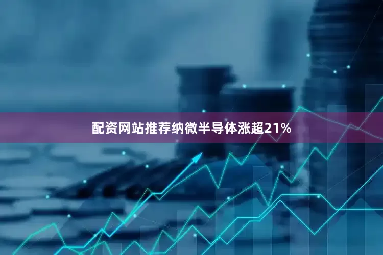配资网站推荐纳微半导体涨超21%